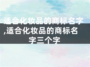 适合化妆品的商标名字,适合化妆品的商标名字三个字