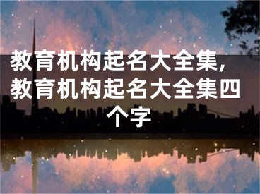 教育机构起名大全集,教育机构起名大全集四个字