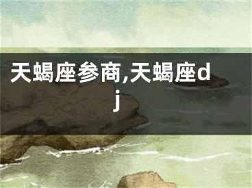 天蝎座参商,天蝎座dj