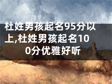 杜姓男孩起名95分以上,杜姓男孩起名100分优雅好听