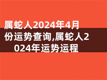 属蛇人2024年4月份运势查询,属蛇人2024年运势运程