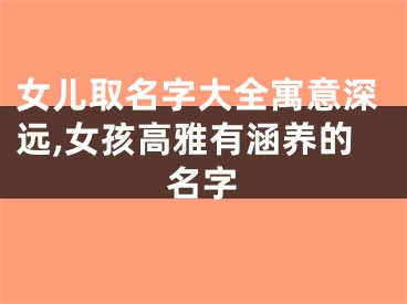 女儿取名字大全寓意深远,女孩高雅有涵养的名字
