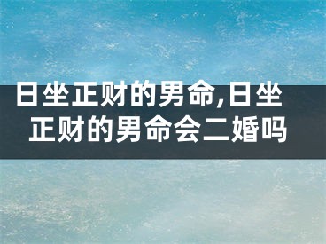日坐正财的男命,日坐正财的男命会二婚吗