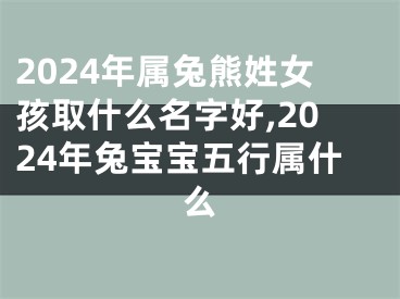2024年属兔熊姓女孩取什么名字好,2024年兔宝宝五行属什么