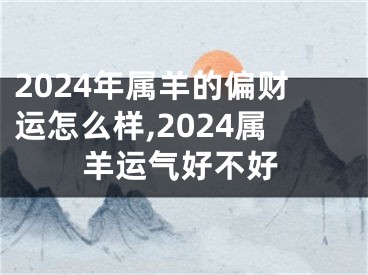2024年属羊的偏财运怎么样,2024属羊运气好不好