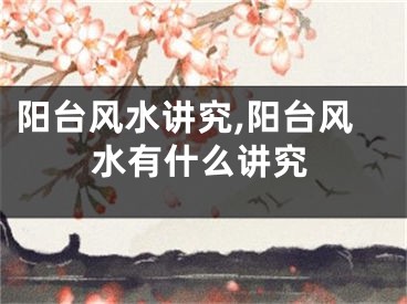 阳台风水讲究,阳台风水有什么讲究
