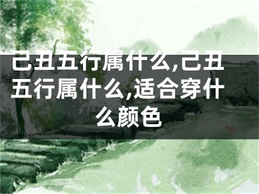 己丑五行属什么,己丑五行属什么,适合穿什么颜色