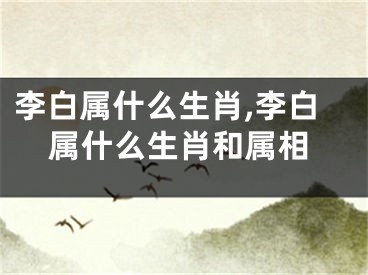 李白属什么生肖,李白属什么生肖和属相
