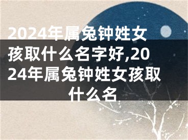 2024年属兔钟姓女孩取什么名字好,2024年属兔钟姓女孩取什么名