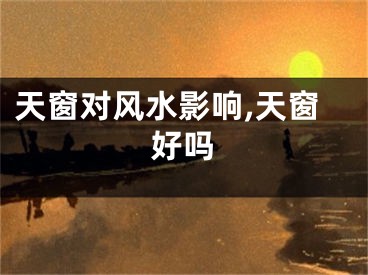 天窗对风水影响,天窗好吗
