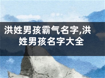 洪姓男孩霸气名字,洪姓男孩名字大全