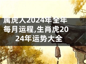 属虎人2024年全年每月运程,生肖虎2024年运势大全