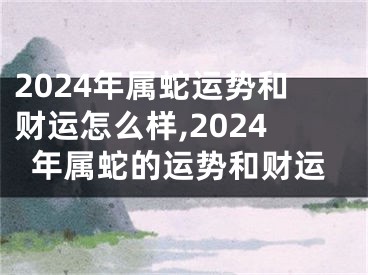 2024年属蛇运势和财运怎么样,2024年属蛇的运势和财运