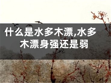 什么是水多木漂,水多木漂身强还是弱