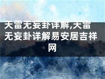 天雷无妄卦详解,天雷无妄卦详解易安居吉祥网