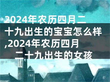 2024年农历四月二十九出生的宝宝怎么样,2024年农历四月二十九出生的女孩