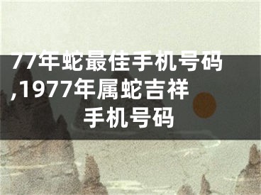 77年蛇最佳手机号码,1977年属蛇吉祥手机号码