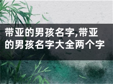 带亚的男孩名字,带亚的男孩名字大全两个字