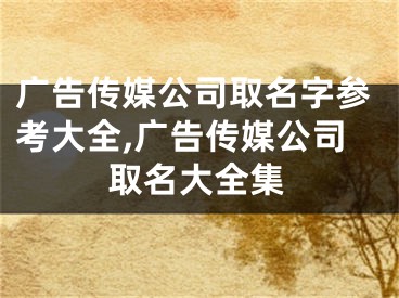 广告传媒公司取名字参考大全,广告传媒公司取名大全集