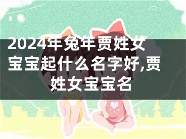 2024年兔年贾姓女宝宝起什么名字好,贾姓女宝宝名