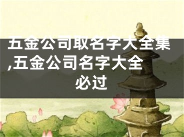 五金公司取名字大全集,五金公司名字大全 必过