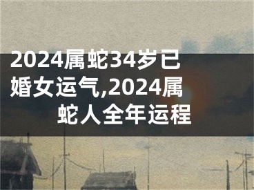 2024属蛇34岁已婚女运气,2024属蛇人全年运程