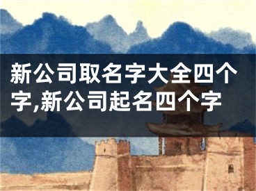 新公司取名字大全四个字,新公司起名四个字