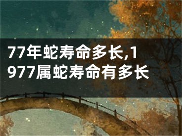 77年蛇寿命多长,1977属蛇寿命有多长