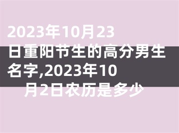 2023年10月23日重阳节生的高分男生名字,2023年10月2日农历是多少