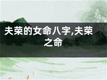 夫荣的女命八字,夫荣之命