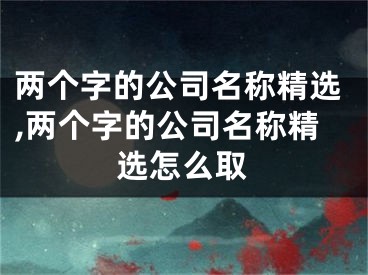 两个字的公司名称精选,两个字的公司名称精选怎么取