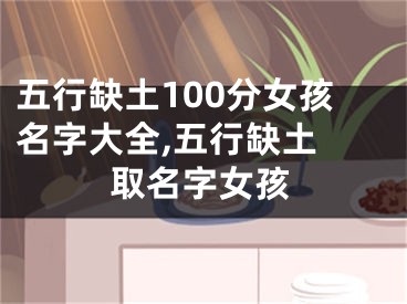 五行缺土100分女孩名字大全,五行缺土 取名字女孩
