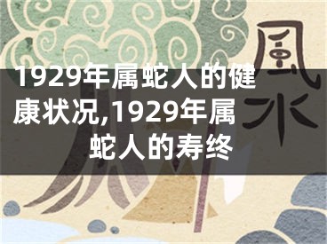 1929年属蛇人的健康状况,1929年属蛇人的寿终