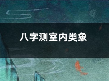 八字测室内类象