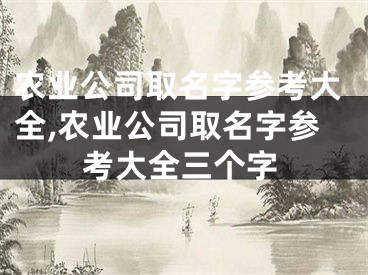 农业公司取名字参考大全,农业公司取名字参考大全三个字