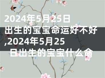 2024年5月25日出生的宝宝命运好不好,2024年5月25日出生的宝宝什么命