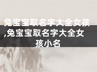 兔宝宝取名字大全女孩,兔宝宝取名字大全女孩小名