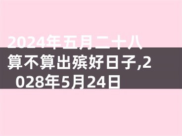 2024年五月二十八算不算出殡好日子,2028年5月24日