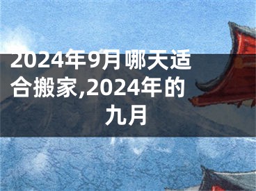 2024年9月哪天适合搬家,2024年的九月