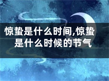 惊蛰是什么时间,惊蛰是什么时候的节气