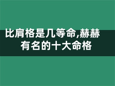 比肩格是几等命,赫赫有名的十大命格