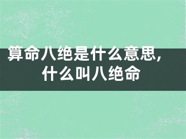 算命八绝是什么意思,什么叫八绝命