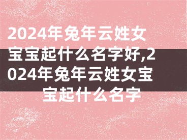 2024年兔年云姓女宝宝起什么名字好,2024年兔年云姓女宝宝起什么名字