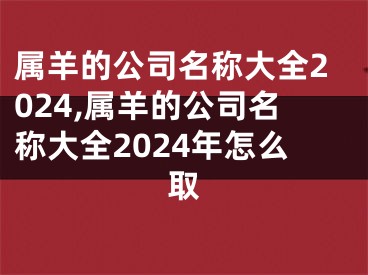 属羊的公司名称大全2024,属羊的公司名称大全2024年怎么取