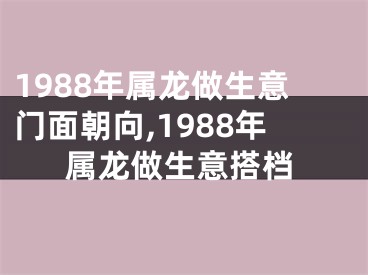 1988年属龙做生意门面朝向,1988年属龙做生意搭档