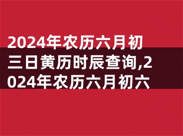 2024年农历六月初三日黄历时辰查询,2024年农历六月初六