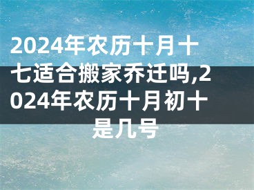2024年农历十月十七适合搬家乔迁吗,2024年农历十月初十是几号