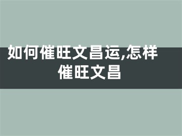 如何催旺文昌运,怎样催旺文昌