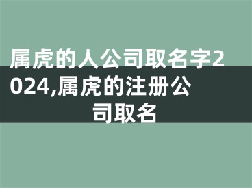 属虎的人公司取名字2024,属虎的注册公司取名