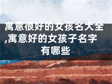 寓意很好的女孩名大全,寓意好的女孩子名字有哪些